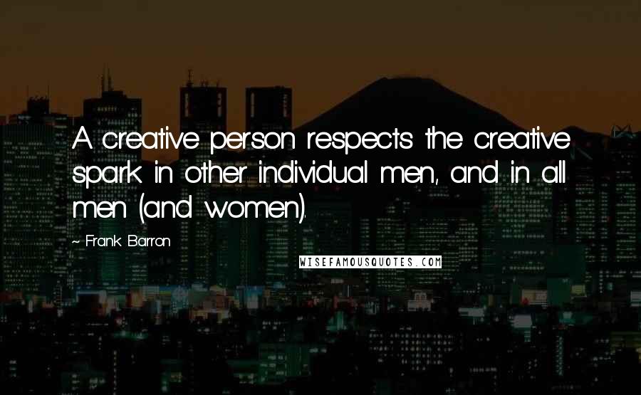 Frank Barron quotes: A creative person respects the creative spark in other individual men, and in all men (and women).