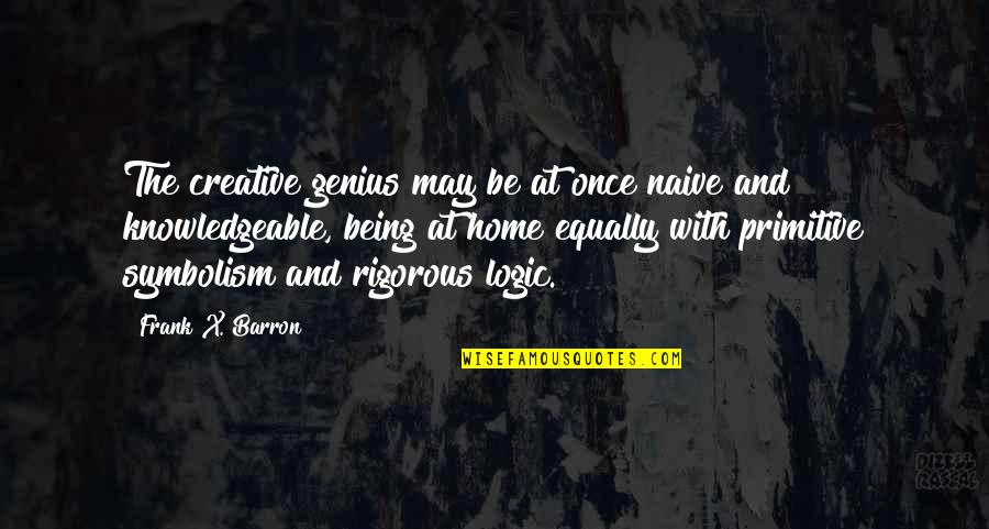 Frank Barron Quotes By Frank X. Barron: The creative genius may be at once naive