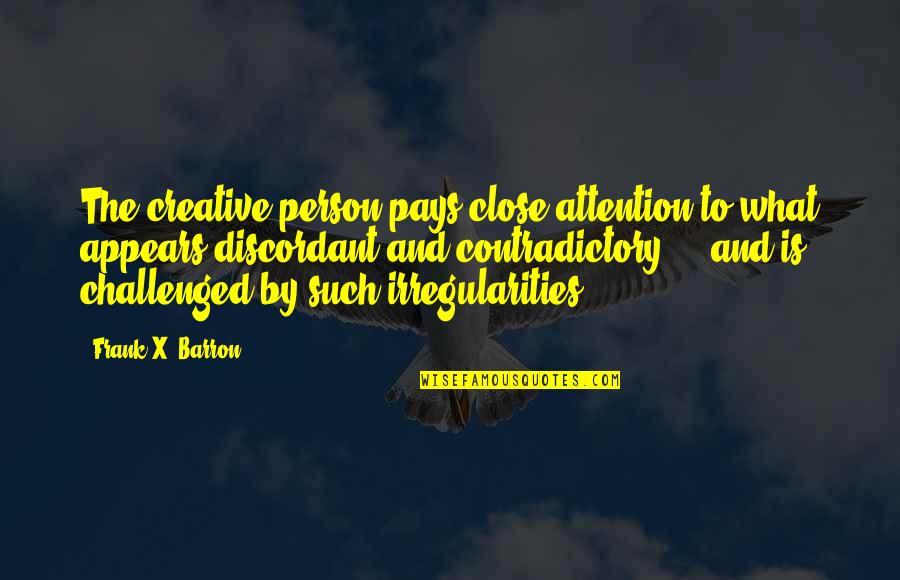 Frank Barron Quotes By Frank X. Barron: The creative person pays close attention to what