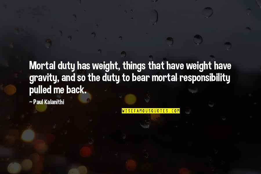 Frank Beamer Inspirational Quotes By Paul Kalanithi: Mortal duty has weight, things that have weight