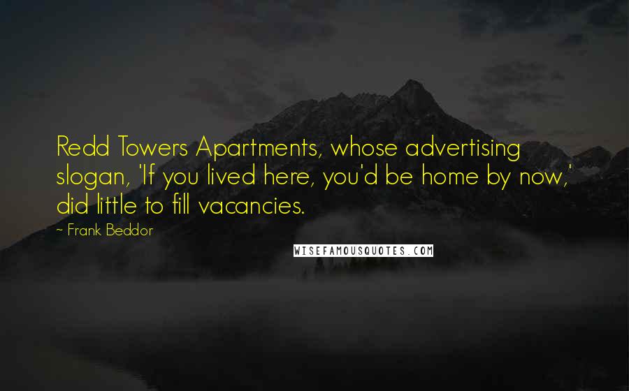 Frank Beddor quotes: Redd Towers Apartments, whose advertising slogan, 'If you lived here, you'd be home by now,' did little to fill vacancies.