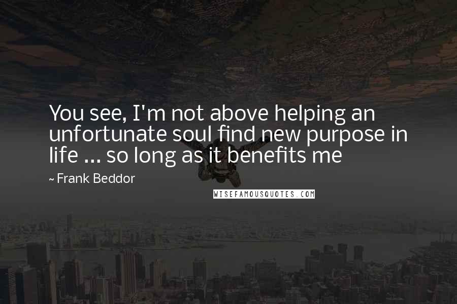 Frank Beddor quotes: You see, I'm not above helping an unfortunate soul find new purpose in life ... so long as it benefits me