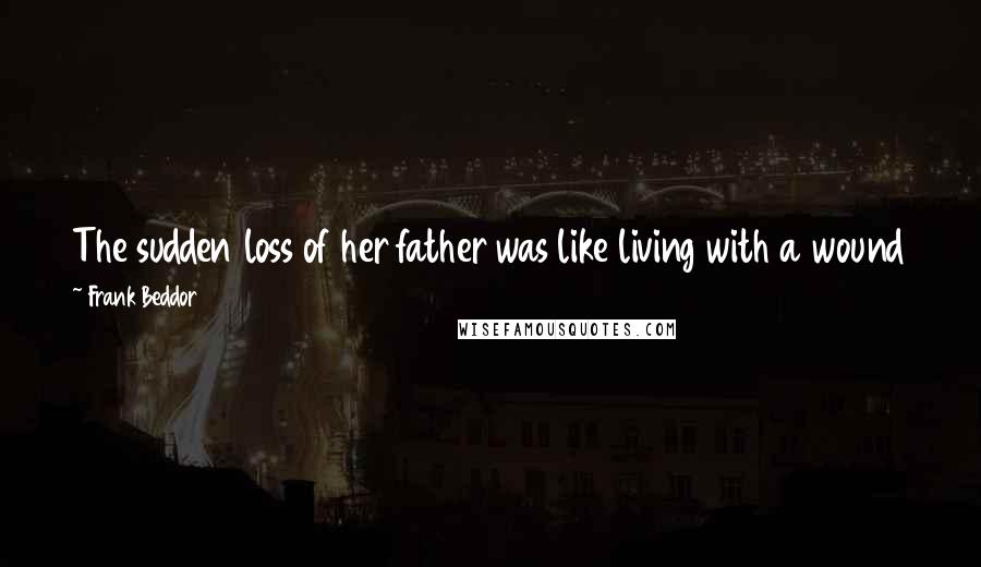 Frank Beddor quotes: The sudden loss of her father was like living with a wound that would never heal, yet her memories of him were fading more and more every day.