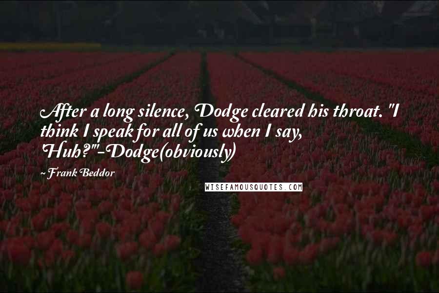 Frank Beddor quotes: After a long silence, Dodge cleared his throat. "I think I speak for all of us when I say, 'Huh?'"-Dodge(obviously)