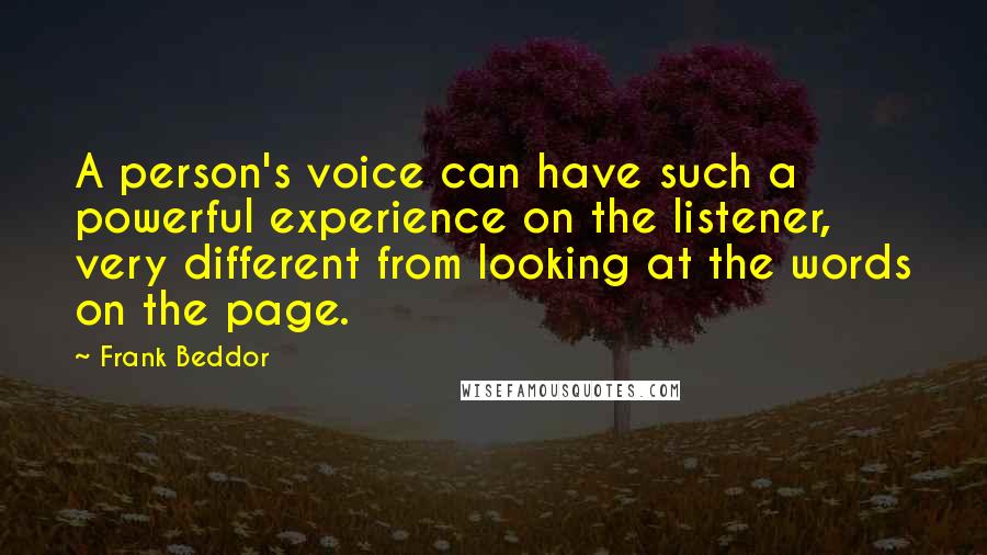 Frank Beddor quotes: A person's voice can have such a powerful experience on the listener, very different from looking at the words on the page.