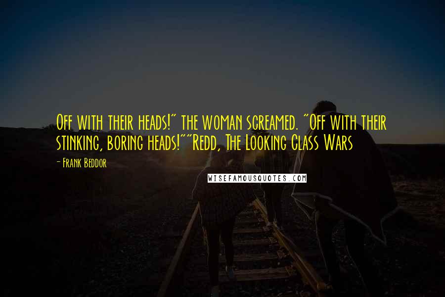 Frank Beddor quotes: Off with their heads!" the woman screamed. "Off with their stinking, boring heads!""Redd, The Looking Class Wars