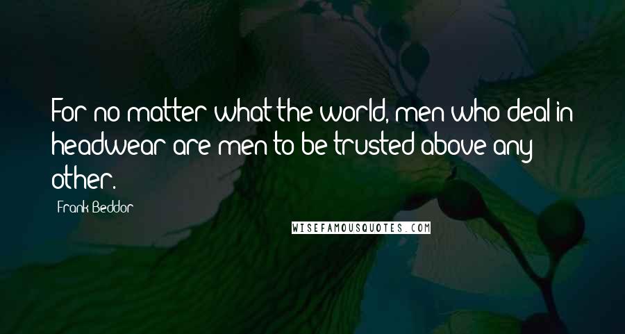 Frank Beddor quotes: For no matter what the world, men who deal in headwear are men to be trusted above any other.