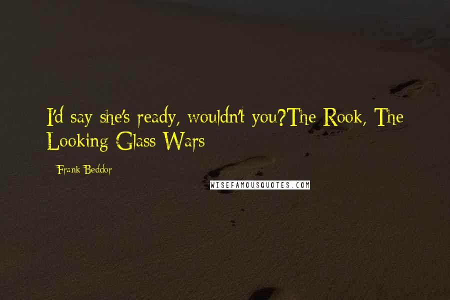 Frank Beddor quotes: I'd say she's ready, wouldn't you?The Rook, The Looking Glass Wars