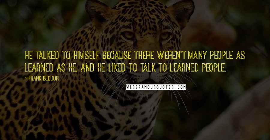Frank Beddor quotes: He talked to himself because there weren't many people as learned as he, and he liked to talk to learned people.