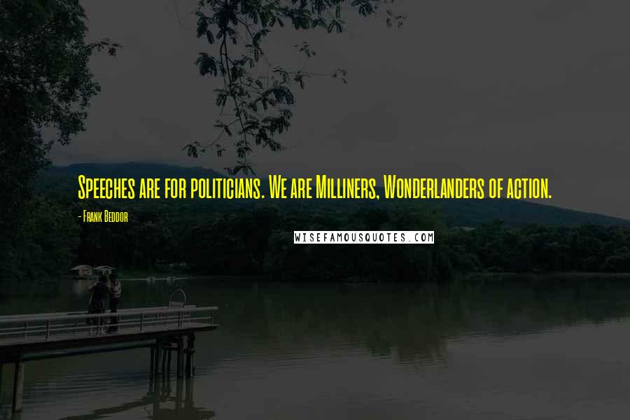 Frank Beddor quotes: Speeches are for politicians. We are Milliners, Wonderlanders of action.