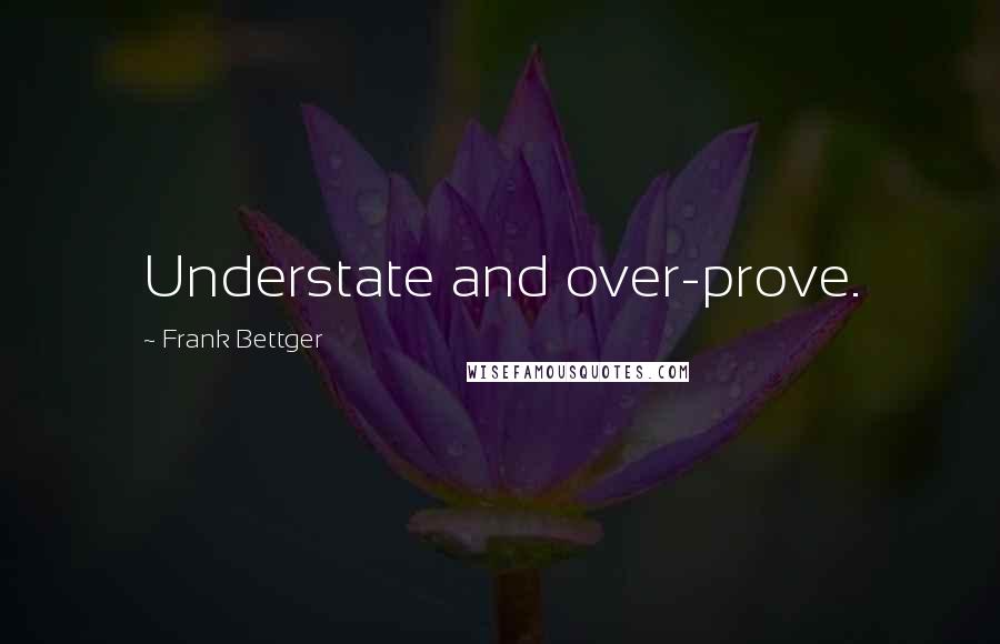 Frank Bettger quotes: Understate and over-prove.