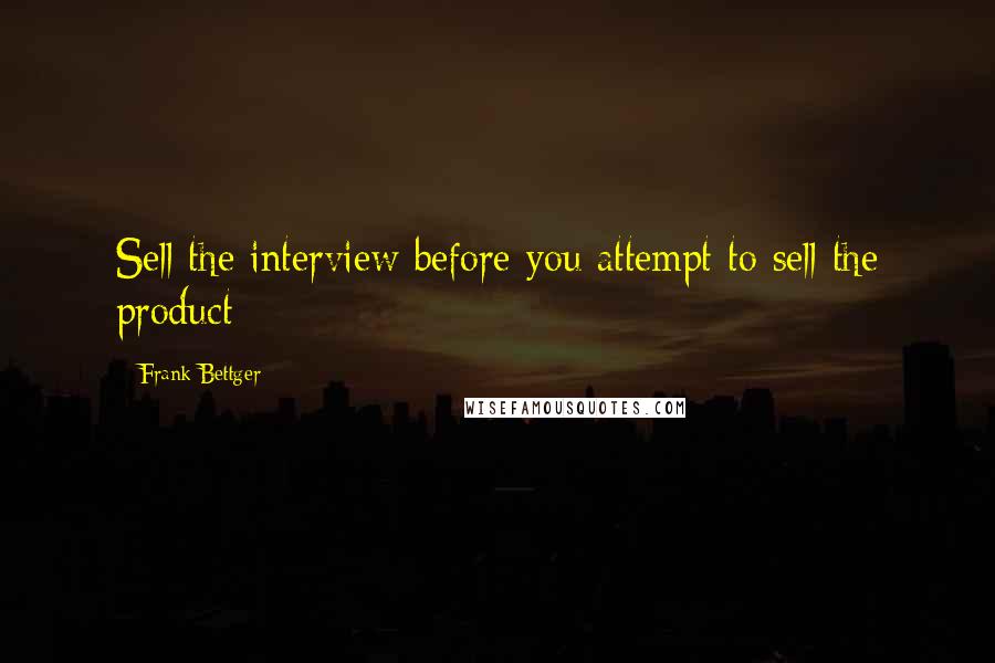 Frank Bettger quotes: Sell the interview before you attempt to sell the product