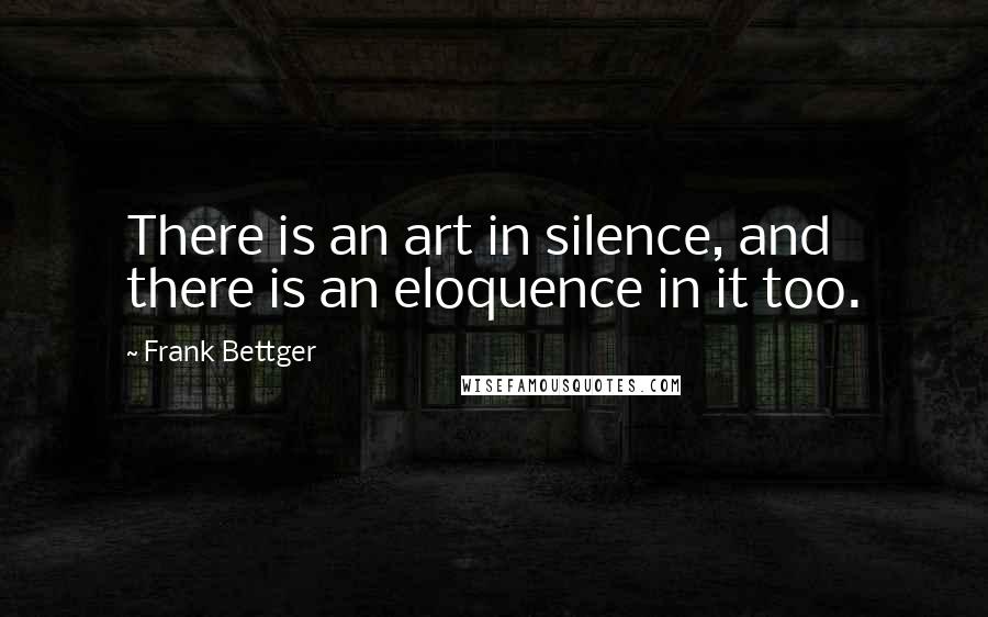 Frank Bettger quotes: There is an art in silence, and there is an eloquence in it too.