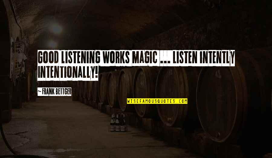 Frank Bettger Quotes By Frank Bettger: Good listening works magic ... Listen intently intentionally!