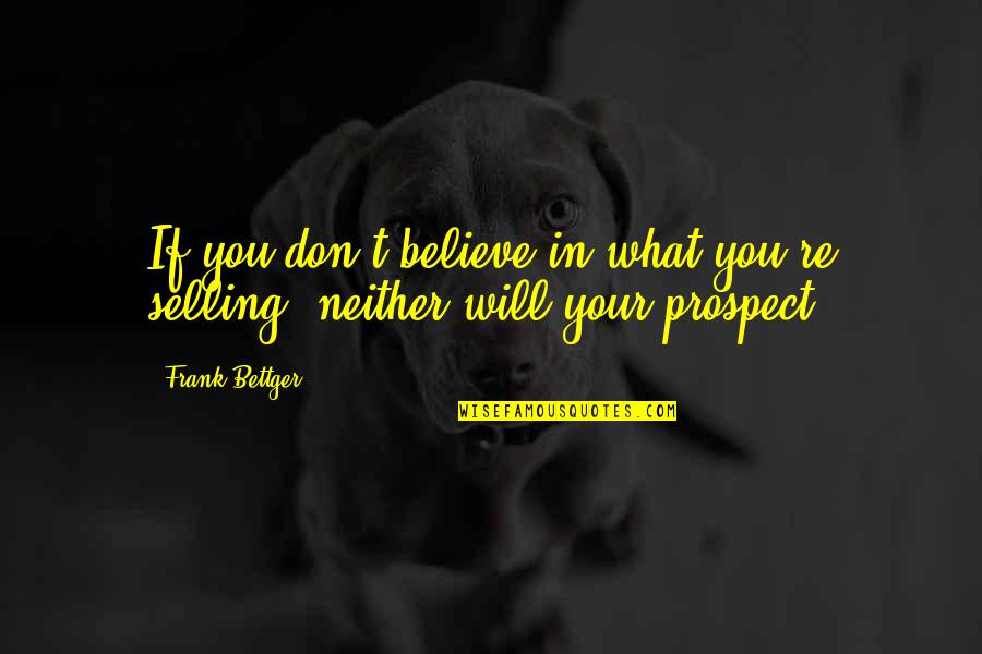 Frank Bettger Quotes By Frank Bettger: If you don't believe in what you're selling,