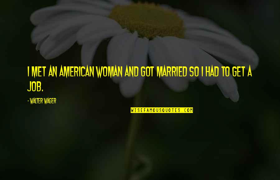 Frank Bianco Quotes By Walter Wager: I met an American woman and got married