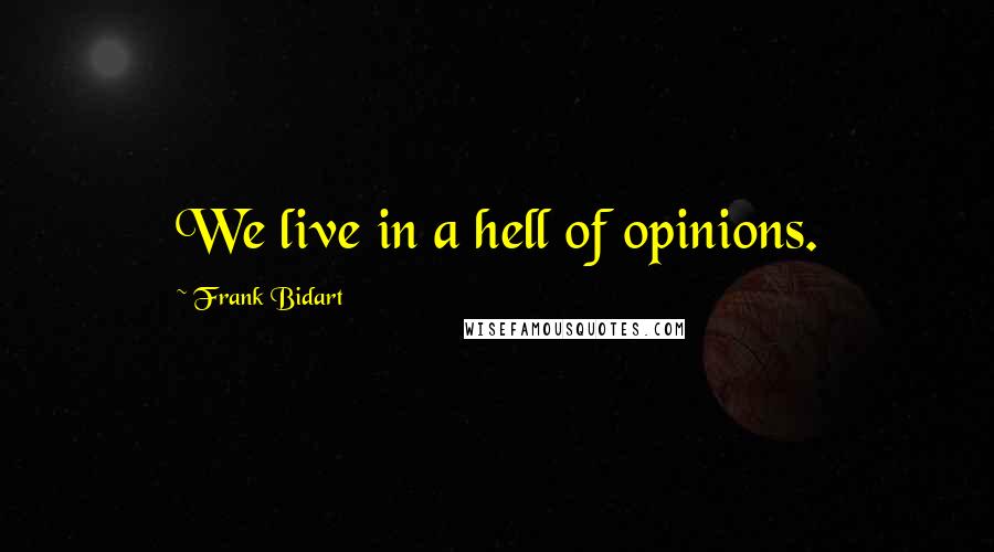 Frank Bidart quotes: We live in a hell of opinions.