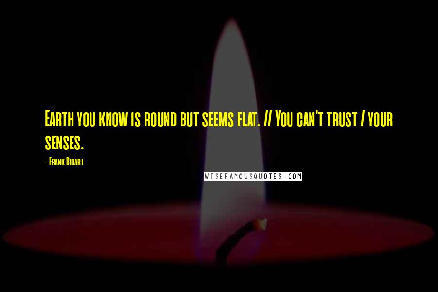 Frank Bidart quotes: Earth you know is round but seems flat. // You can't trust / your senses.