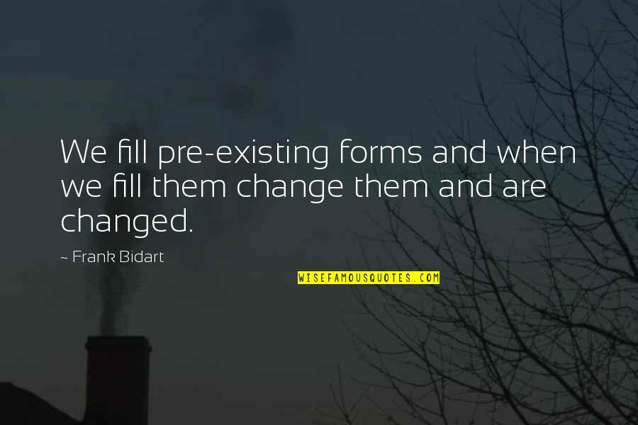 Frank Bidart Quotes By Frank Bidart: We fill pre-existing forms and when we fill