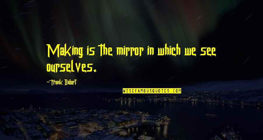 Frank Bidart Quotes By Frank Bidart: Making is the mirror in which we see
