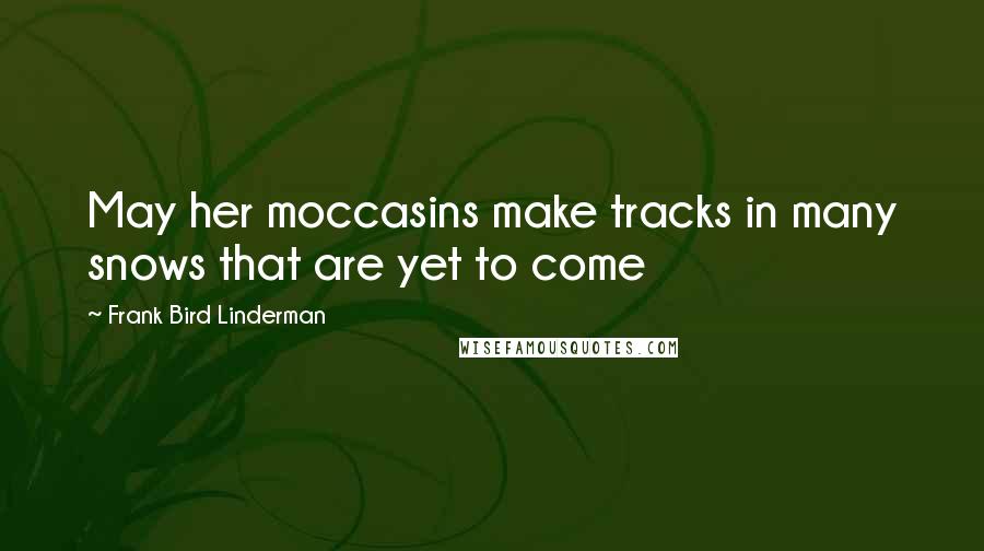 Frank Bird Linderman quotes: May her moccasins make tracks in many snows that are yet to come