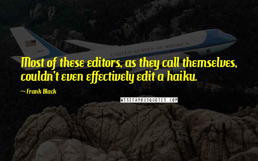 Frank Black quotes: Most of these editors, as they call themselves, couldn't even effectively edit a haiku.
