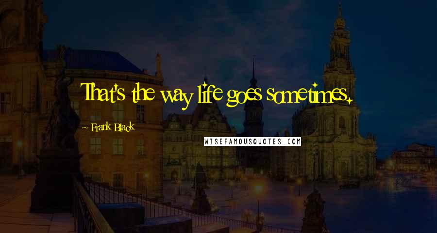 Frank Black quotes: That's the way life goes sometimes.