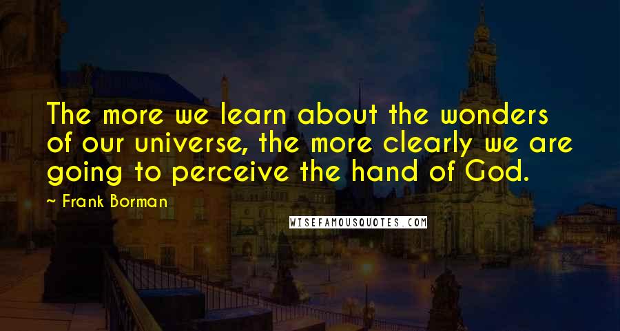 Frank Borman quotes: The more we learn about the wonders of our universe, the more clearly we are going to perceive the hand of God.