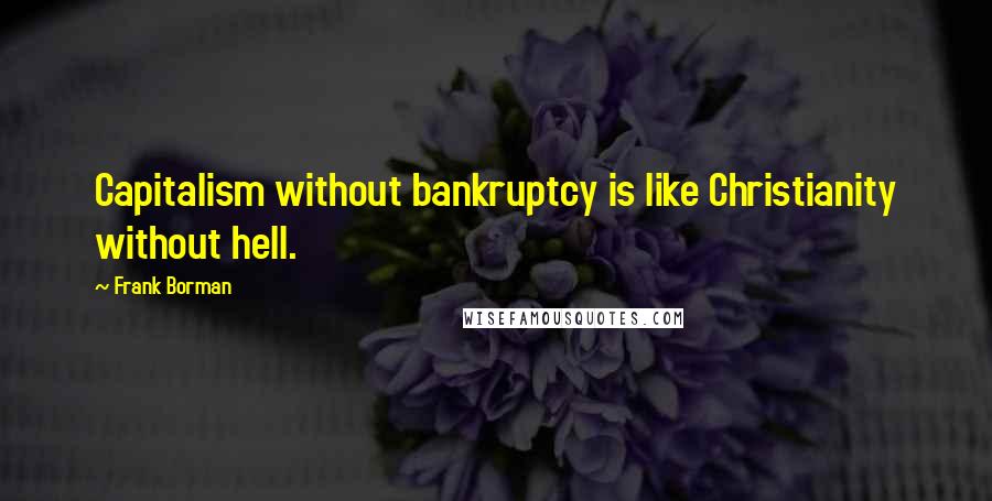 Frank Borman quotes: Capitalism without bankruptcy is like Christianity without hell.