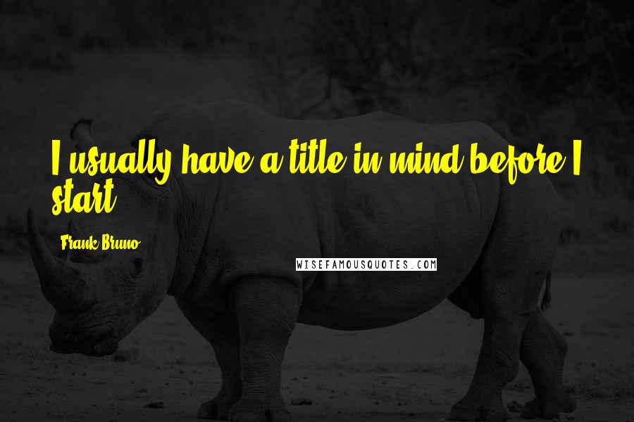 Frank Bruno quotes: I usually have a title in mind before I start.