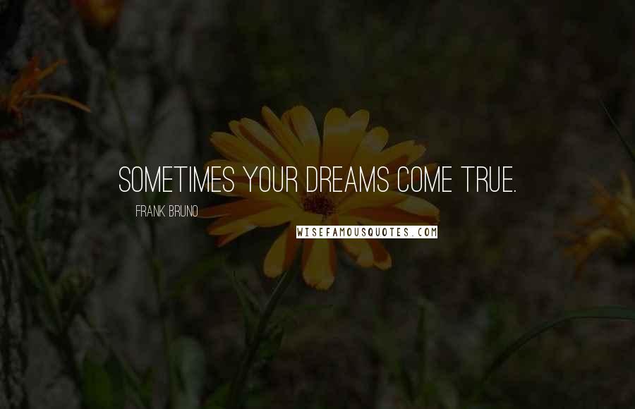 Frank Bruno quotes: Sometimes your dreams come true.