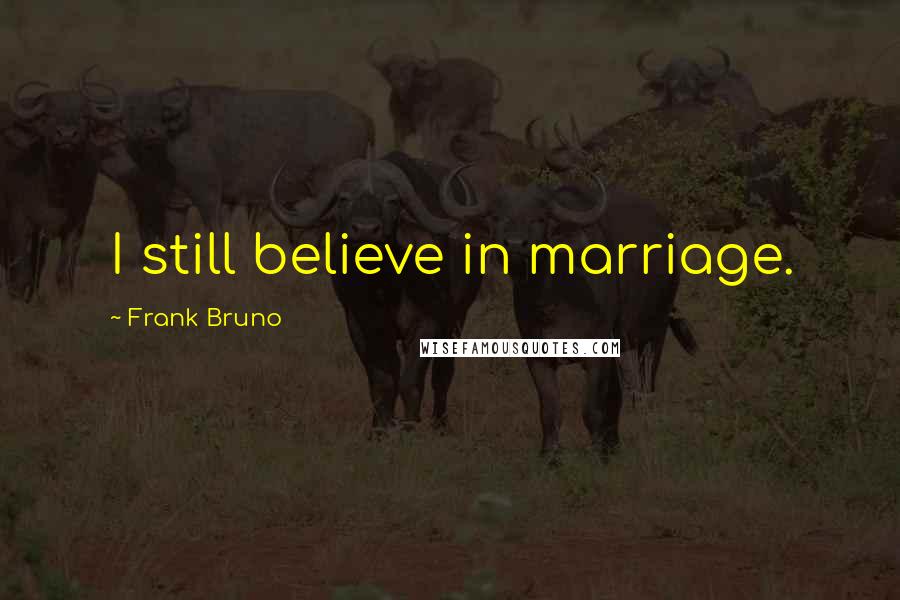 Frank Bruno quotes: I still believe in marriage.