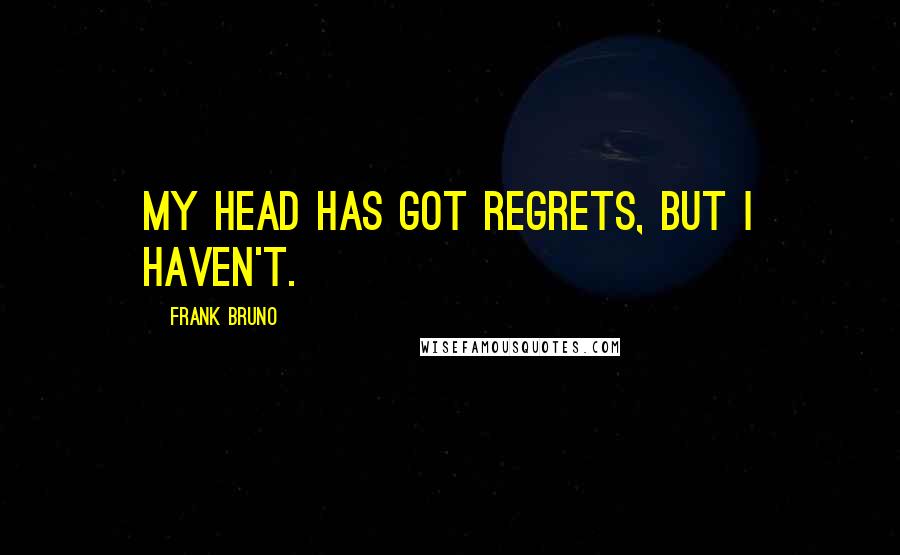 Frank Bruno quotes: My head has got regrets, but I haven't.