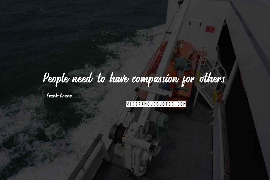 Frank Bruno quotes: People need to have compassion for others.