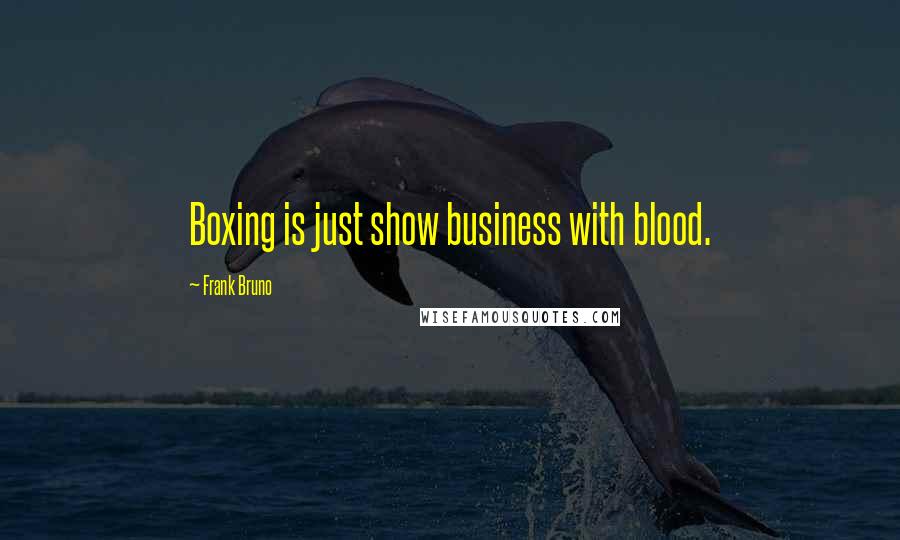 Frank Bruno quotes: Boxing is just show business with blood.