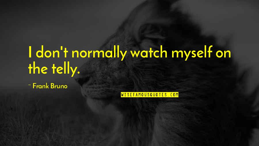 Frank Bruno Quotes By Frank Bruno: I don't normally watch myself on the telly.