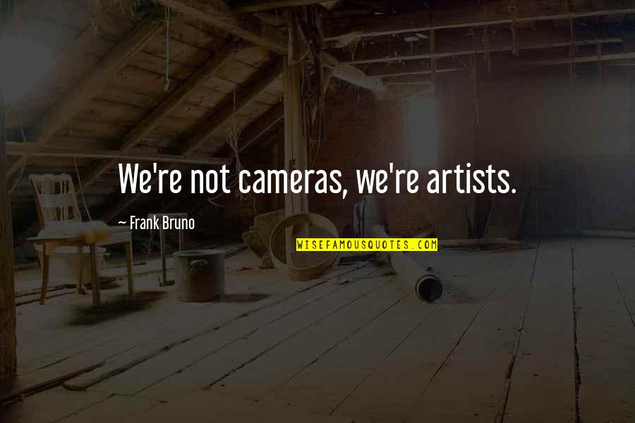 Frank Bruno Quotes By Frank Bruno: We're not cameras, we're artists.