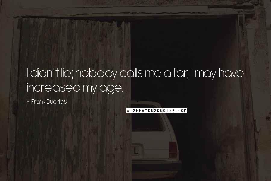 Frank Buckles quotes: I didn't lie; nobody calls me a liar, I may have increased my age.