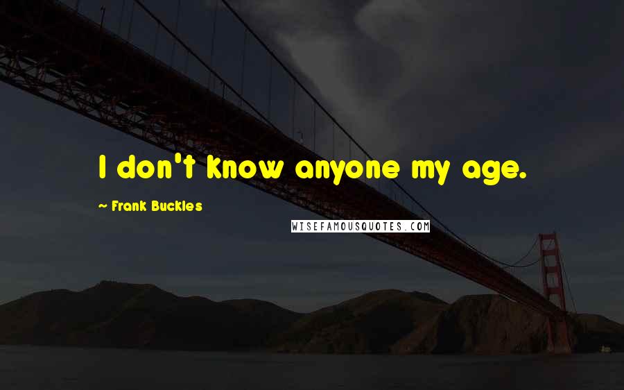 Frank Buckles quotes: I don't know anyone my age.