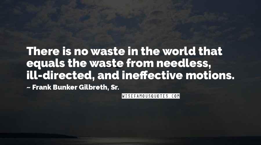 Frank Bunker Gilbreth, Sr. quotes: There is no waste in the world that equals the waste from needless, ill-directed, and ineffective motions.