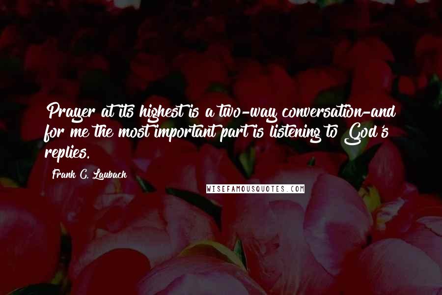 Frank C. Laubach quotes: Prayer at its highest is a two-way conversation-and for me the most important part is listening to God's replies.
