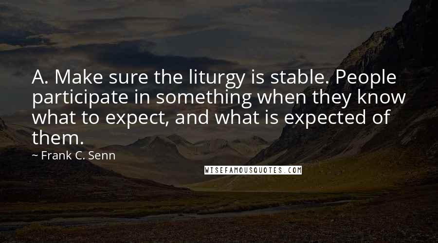 Frank C. Senn quotes: A. Make sure the liturgy is stable. People participate in something when they know what to expect, and what is expected of them.