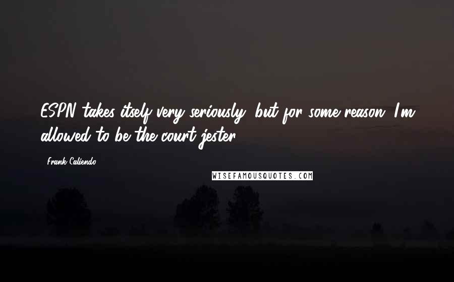 Frank Caliendo quotes: ESPN takes itself very seriously, but for some reason, I'm allowed to be the court jester.