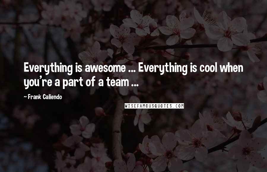 Frank Caliendo quotes: Everything is awesome ... Everything is cool when you're a part of a team ...