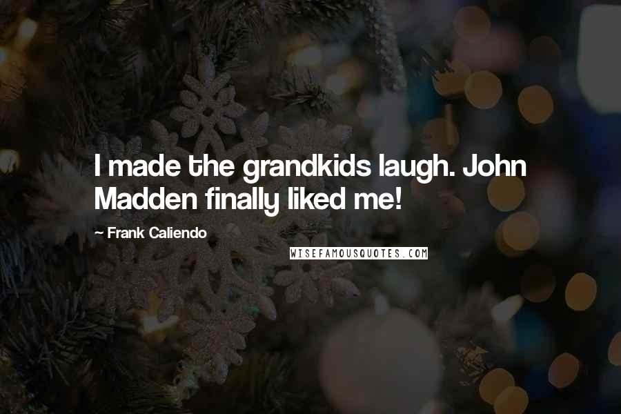 Frank Caliendo quotes: I made the grandkids laugh. John Madden finally liked me!