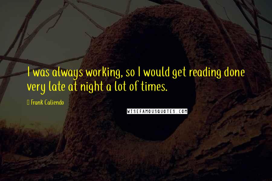 Frank Caliendo quotes: I was always working, so I would get reading done very late at night a lot of times.