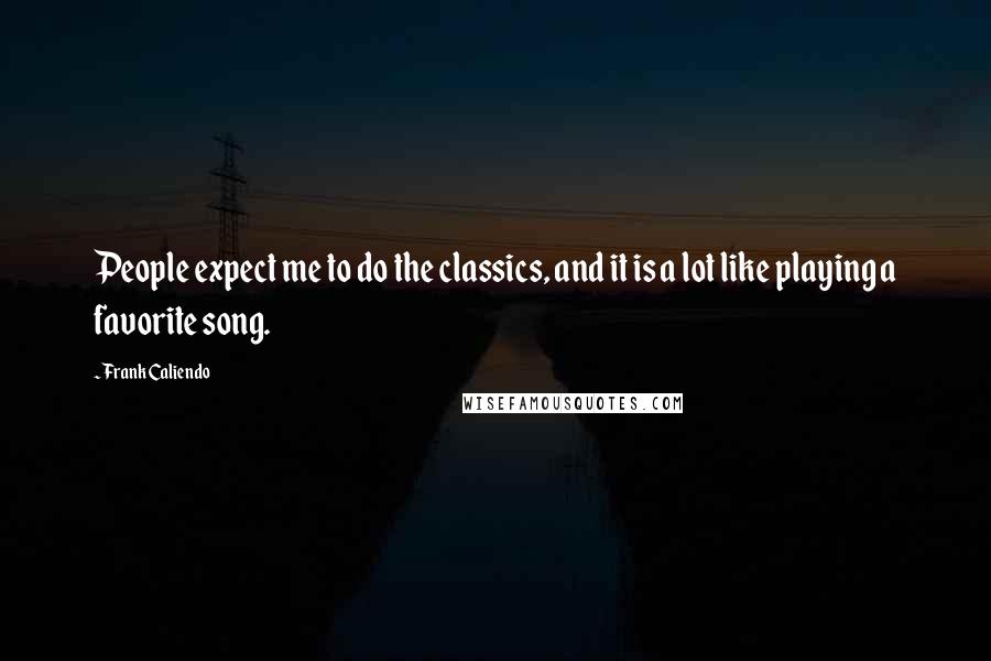 Frank Caliendo quotes: People expect me to do the classics, and it is a lot like playing a favorite song.