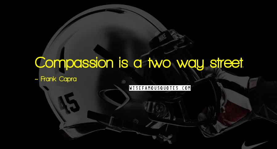 Frank Capra quotes: Compassion is a two way street.
