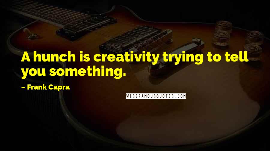 Frank Capra quotes: A hunch is creativity trying to tell you something.