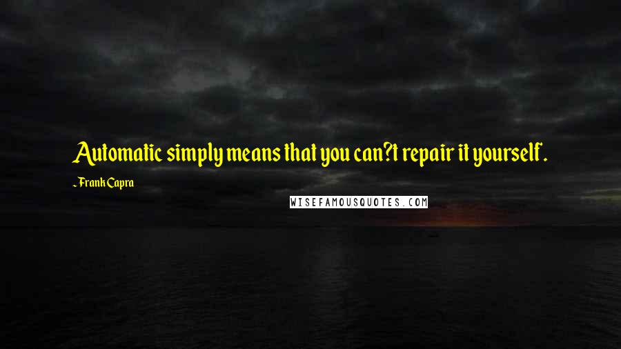 Frank Capra quotes: Automatic simply means that you can?t repair it yourself.